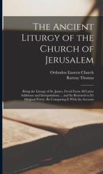 The Ancient Liturgy of the Church of Jerusalem: Being the Liturgy of St. James Freed From All Latter Additions and Interpolations . . . and So Restored (ISBN: 9781015667075)