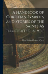 A Handbook of Christian Symbols and Stories of the Saints As Illustrated in Art (ISBN: 9781016153386)