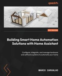 Building Smart Home Automation Solutions with Home Assistant: Configure, integrate, and manage hardware and software systems to automate your home (ISBN: 9781801815291)
