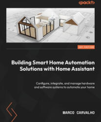 Building Smart Home Automation Solutions with Home Assistant: Configure, integrate, and manage hardware and software systems to automate your home - Marco Carvalho (ISBN: 9781801815291)