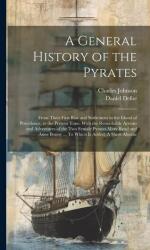 A General History of the Pyrates: From Their First Rise and Settlement in the Island of Providence, to the Present Time. With the Remarkable Actions a - Daniel Defoe (ISBN: 9781019368244)