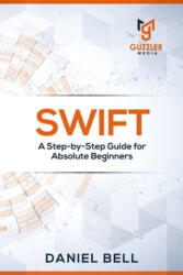 Swift: A Step-by-Step Guide for Absolute Beginners - Daniel Bell (ISBN: 9781698927831)