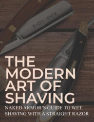 The Modern Art Of Shaving: Naked Armor's Guide To Wet Shaving With A Straight Razor - Naked Armor (ISBN: 9781695489844)