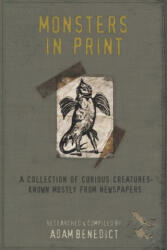 Monsters In Print: A Collection Of Curious Creatures Known Mostly From Newspapers - Adam Benedict (ISBN: 9781691242535)