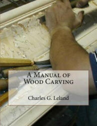 A Manual of Wood Carving - Charles G Leland, Roger Chambers (ISBN: 9781987574913)