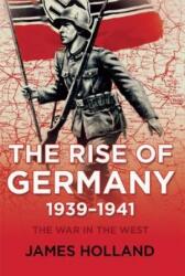The Rise of Germany, 1939-1941: The War in the West, Volume One - James Holland (ISBN: 9780802125668)