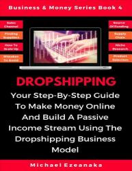 Dropshipping: Your Step-By-Step Guide To Make Money Online And Build A Passive Income Stream Using The Dropshipping Business Model (ISBN: 9781070199269)