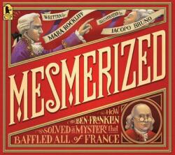 Mesmerized: How Ben Franklin Solved a Mystery That Baffled All of France - Mara Rockliff, Iacopo Bruno (ISBN: 9780763695156)