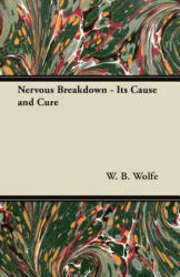 Nervous Breakdown - Its Cause and Cure - W. B. Wolfe (ISBN: 9781447446507)
