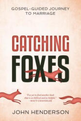 Catching Foxes: A Gospel-Guided Journey to Marriage - John Henderson (ISBN: 9781629953878)