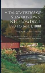 Vital Statistics of Stewartstown N. H. From Dec. 1 1770 to Jan. 1 1888; Contains Names & Dates of the Original Grant Incorporation Settlement Mar (ISBN: 9781014082695)