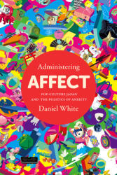 Administering Affect: Pop-Culture Japan and the Politics of Anxiety (ISBN: 9781503630680)