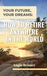 Your Future Your Dreams: How to Retire Anywhere in the World (ISBN: 9781953714428)