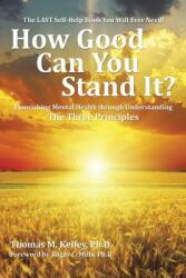 How Good Can You Stand It? : Flourishing Mental Health through Understanding The Three Principles (ISBN: 9781504964227)