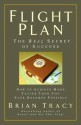 Flight Plan: The Real Secret of Success. How to Achieve More, Faster, Than You Ever Dreamed Possible. - Brian Tracy (2008)