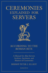 Ceremonies Explained for Servers: A Manual for Altar Servers, Acolytes, Sacristans, and Masters of Ceremonies - Bishop Peter Elliott (ISBN: 9781621642992)