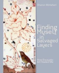 Finding Myself in Salvaged Layers: How Encaustic Art Healed Me (ISBN: 9781737696308)