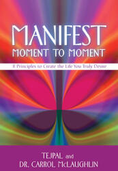 Manifest Moment to Moment: 8 Principles to Create the Life You Truly Desire (ISBN: 9781401941826)
