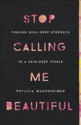 Stop Calling Me Beautiful: Finding Soul-Deep Strength in a Skin-Deep World (ISBN: 9780736978002)