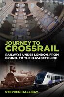Journey to Crossrail: Railways Under London from Brunel to the Elizabeth Line (ISBN: 9780750987851)