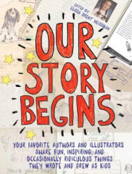 Our Story Begins: Your Favorite Authors and Illustrators Share Fun, Inspiring, and Occasionally Ridiculous Things They Wrote and Drew as - Elissa Brent Weissman, Kwame Alexander, Tom Angleberger, Kathi Appelt, Ashley Bryan, Tim Federle, Candace Fleming, M