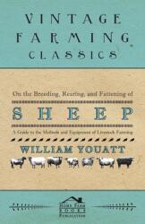 On the Breeding Rearing and Fattening of Sheep - A Guide to the Methods and Equipment of Livestock Farming (ISBN: 9781473304086)