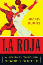 La Roja: How Soccer Conquered Spain and How Spanish Soccer Conquered the World - Jimmy Burns (2012)