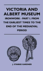 Victoria And Albert Museum - Ironwork - Part I. From The Earliest Times To The End Of The Mediaeval Period - J. Starkie Gardner (2010)