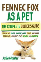 Fennec Fox as a Pet: The Complete Owner's Guide. : Fennec Fox facts, habitat, care, price, breeders, training, laws, diet, cost, health, all - Julie Mahler (2013)