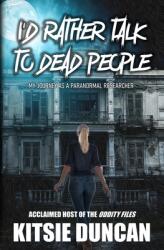 I'd Rather Talk to Dead People: My Journey as a Paranormal Researcher (ISBN: 9781734419887)