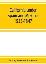 California under Spain and Mexico 1535-1847; a contribution toward the history of the Pacific coast of the United States based on original sources (ISBN: 9789353924348)