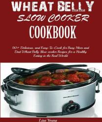 Wheat Belly Slow Cooker Cookbook: Top 90+ Delicious and Easy-To-Cook for Busy Mom and Dad Wheat Belly Slow cooker Recipes for a Healthy Eating in the (ISBN: 9781950772902)