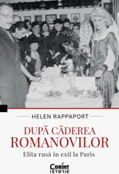 Dupa caderea Romanovilor. Elita rusa in exil la Paris - Helen Rappaport (ISBN: 9786060883838)