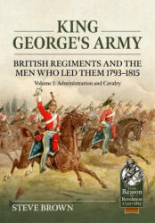 King George's Army: British Regiments and the Men Who Led Them 1793-1815 Volume 1: Administration and Cavalry (ISBN: 9781804513415)