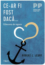 Ce-ar fi fost daca. . . Eliberarea de regrete - Robert L. Leahy (ISBN: 9786064020543)