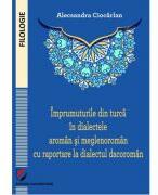 Imprumuturile din turca in dialectele aroman si meglenoroman cu raportare la dialectul dacoroman - Alecsandra Ciocarlan (ISBN: 9786062816360)