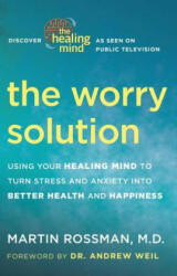 The Worry Solution: Using Breakthrough Brain Science to Turn Stress and Anxiety Into Confidence and Happiness - Martin Rossman, Andrew Weil (2012)