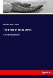 The Story of Jesus Christ - Elizabeth Stuart Phelps (2018)