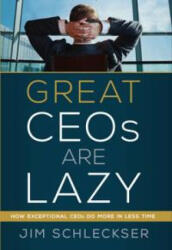 Great CEOs are lazy. How Exceptional CEOs do more in less time - Jim Schleckser (ISBN: 9780988309913)