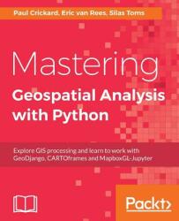 Mastering Geospatial Analysis with Python - Silas Toms, Eric van Rees, Paul Crickard (ISBN: 9781788293334)