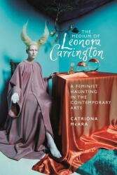 The Medium of Leonora Carrington: A Feminist Haunting in the Contemporary Arts (ISBN: 9781526177452)