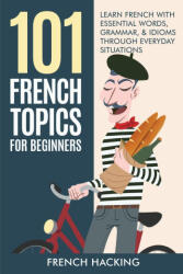 101 French Topics For Beginners - Learn French With essential Words, Grammar, & Idioms Through Everyday Situations (ISBN: 9781922531469)