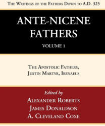 Ante-Nicene Fathers: Translations of the Writings of the Fathers Down to A. D. 325, Volume 1 - James Donaldson, Alexander Roberts (ISBN: 9781666749977)
