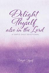 Delight Thyself Also In The Lord: a simple daily devotional (ISBN: 9780999517505)