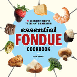 Essential Fondue Cookbook: 75 Decadent Recipes to Delight and Entertain (ISBN: 9781646117314)
