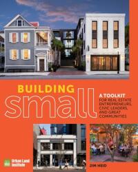 Building Small: A Toolkit for Real Estate Entrepreneurs Civic Leaders and Great Communities (ISBN: 9780874204681)