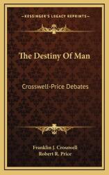 The Destiny Of Man: Crosswell-Price Debates (ISBN: 9781164502050)