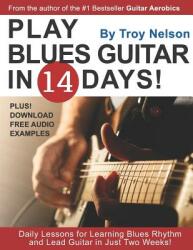 Play Blues Guitar in 14 Days: Daily Lessons for Learning Blues Rhythm and Lead Guitar in Just Two Weeks! (ISBN: 9781720038290)
