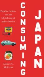 Consuming Japan: Popular Culture and the Globalizing of 1980s America (ISBN: 9781469634470)