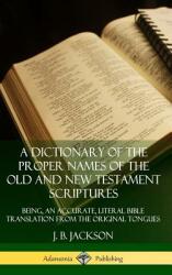 A Dictionary of the Proper Names of the Old and New Testament Scriptures: Being an Accurate Literal Bible Translation from the Original Tongues (ISBN: 9780359726714)
